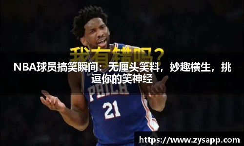 NBA球员搞笑瞬间：无厘头笑料，妙趣横生，挑逗你的笑神经