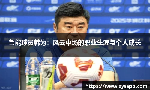 鲁能球员韩为：风云中场的职业生涯与个人成长